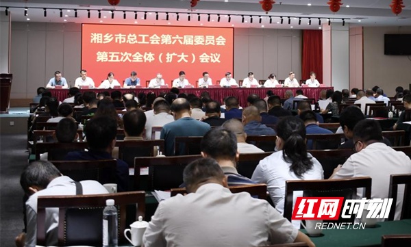 湘乡市总工会第六届五次全委（扩大）会议召开 李卫兵当选为市总工会主席
