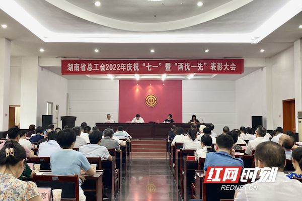 湖南省总工会召开2022年庆祝“七一”暨“两优一先”表彰大会